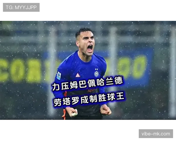 劳塔罗与哈兰德:全能前锋与顶级终结者的战术角色及效率对比